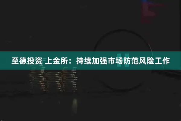 至德投资 上金所：持续加强市场防范风险工作