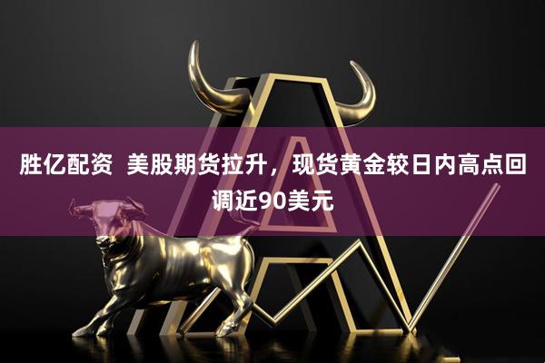 胜亿配资  美股期货拉升，现货黄金较日内高点回调近90美元