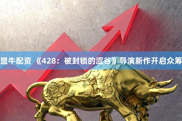 盟牛配资 《428：被封锁的涩谷》导演新作开启众筹