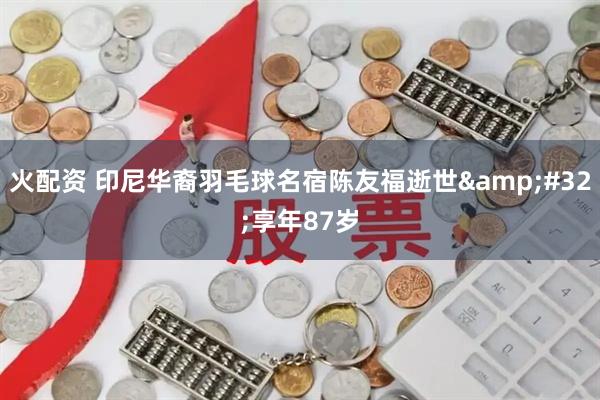 火配资 印尼华裔羽毛球名宿陈友福逝世&#32;享年87岁