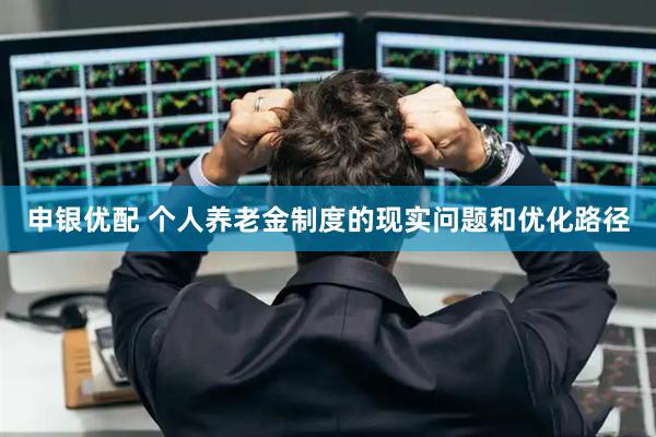 申银优配 个人养老金制度的现实问题和优化路径