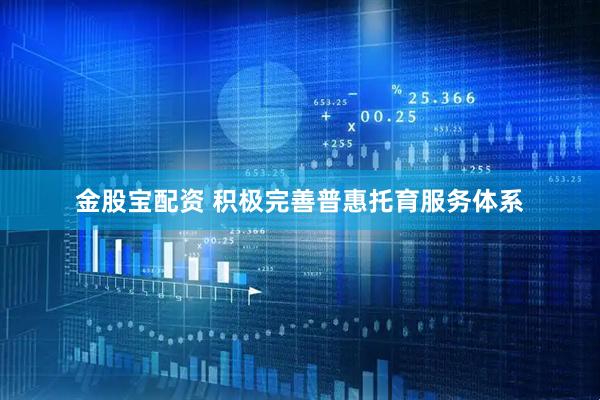 金股宝配资 积极完善普惠托育服务体系