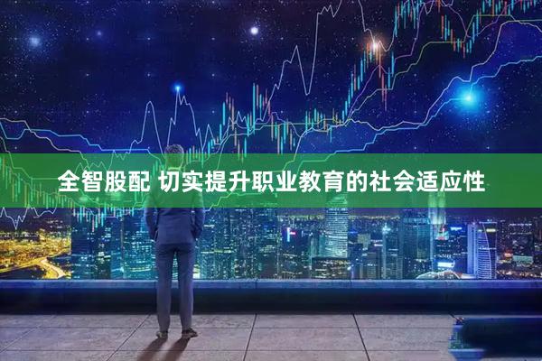全智股配 切实提升职业教育的社会适应性