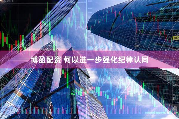 博盈配资 何以进一步强化纪律认同