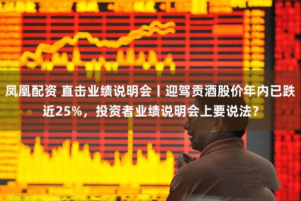 凤凰配资 直击业绩说明会丨迎驾贡酒股价年内已跌近25%，投资者业绩说明会上要说法？