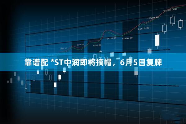 靠谱配 *ST中润即将摘帽，6月5日复牌