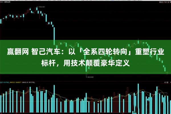 赢翻网 智己汽车：以「全系四轮转向」重塑行业标杆，用技术颠覆豪华定义