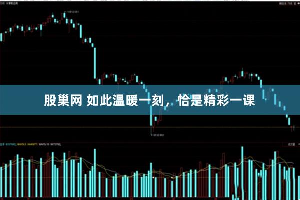 股巢网 如此温暖一刻，恰是精彩一课