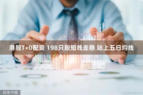 港股T+0配资 198只股短线走稳 站上五日均线
