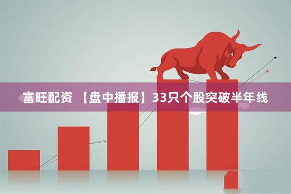 富旺配资 【盘中播报】33只个股突破半年线