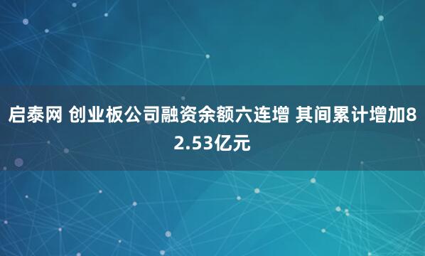 启泰网 创业板公司融资余额六连增 其间累计增加82.53亿元