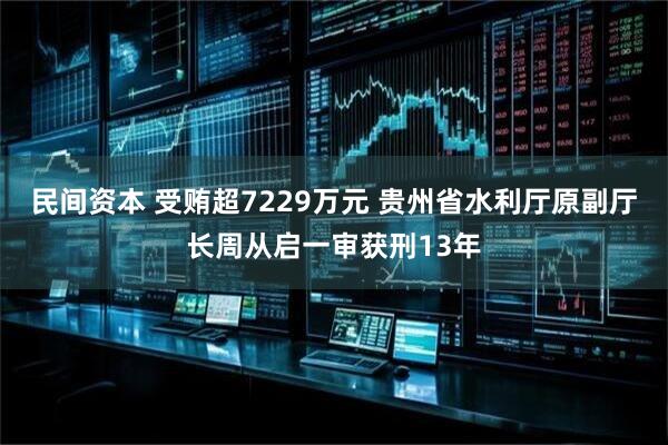 民间资本 受贿超7229万元 贵州省水利厅原副厅长周从启一审获刑13年