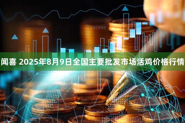 闻喜 2025年8月9日全国主要批发市场活鸡价格行情